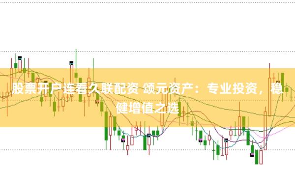 股票开户连看久联配资 颂元资产：专业投资，稳健增值之选