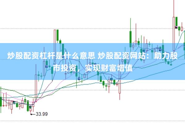 炒股配资杠杆是什么意思 炒股配资网站：助力股市投资，实现财富增值