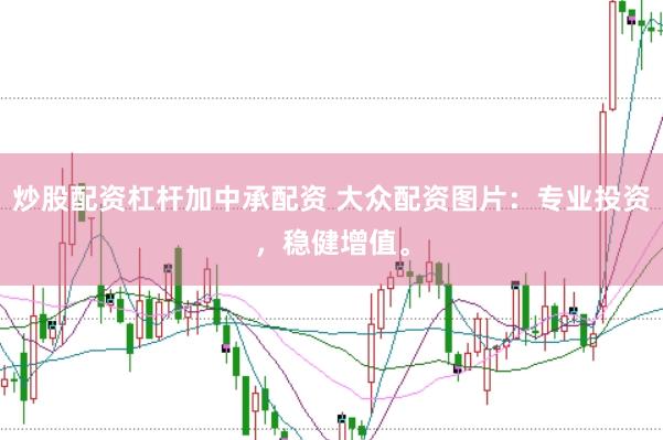 炒股配资杠杆加中承配资 大众配资图片：专业投资，稳健增值。