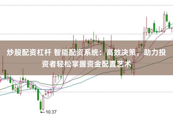炒股配资杠杆 智能配资系统：高效决策，助力投资者轻松掌握资金配置艺术