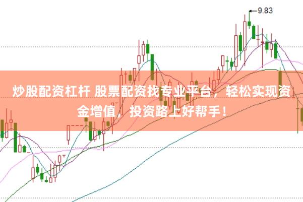 炒股配资杠杆 股票配资找专业平台，轻松实现资金增值，投资路上好帮手！