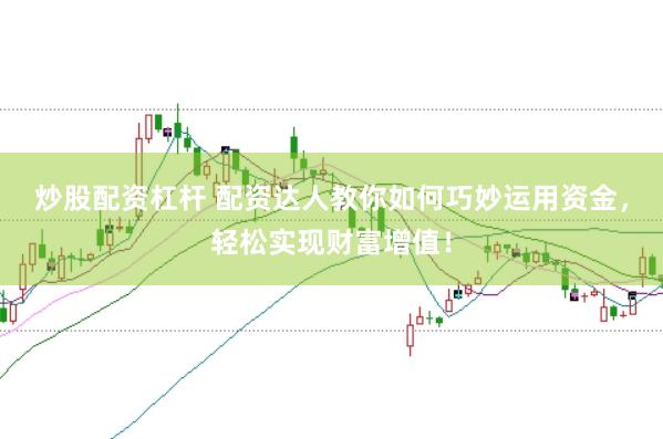 炒股配资杠杆 配资达人教你如何巧妙运用资金，轻松实现财富增值！