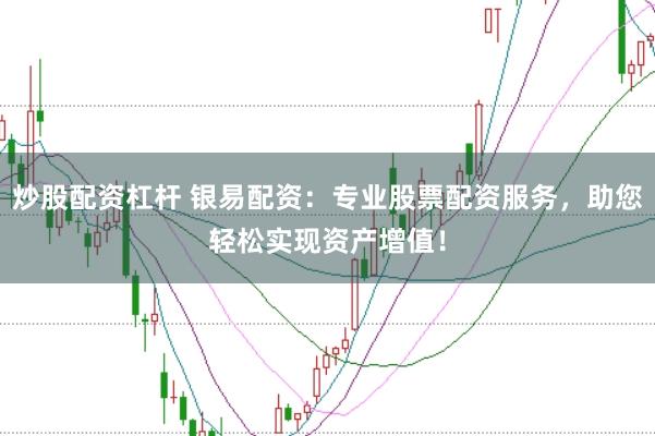 炒股配资杠杆 银易配资：专业股票配资服务，助您轻松实现资产增值！