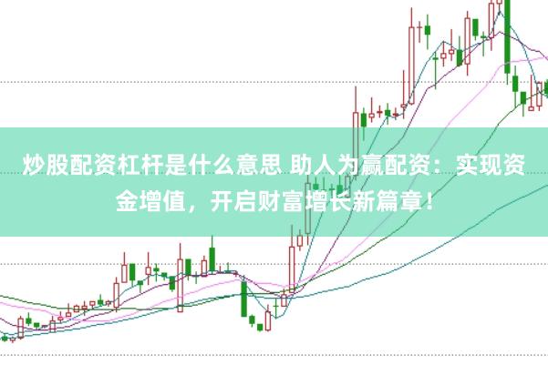 炒股配资杠杆是什么意思 助人为赢配资：实现资金增值，开启财富增长新篇章！