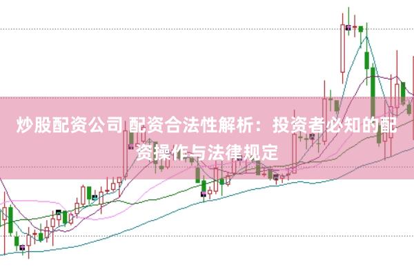 炒股配资公司 配资合法性解析：投资者必知的配资操作与法律规定