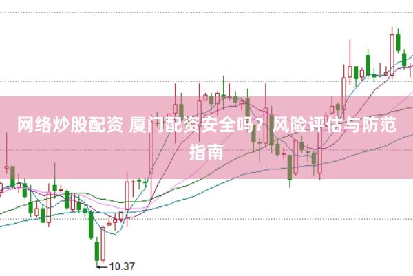 网络炒股配资 厦门配资安全吗？风险评估与防范指南