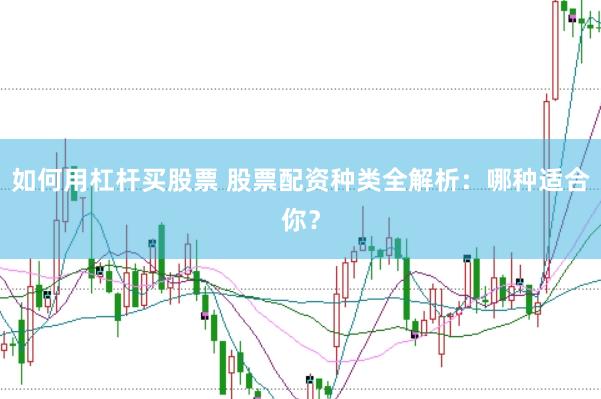 如何用杠杆买股票 股票配资种类全解析：哪种适合你？