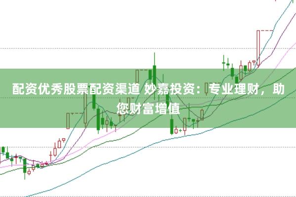 配资优秀股票配资渠道 妙嘉投资：专业理财，助您财富增值