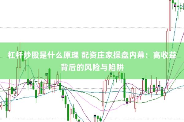杠杆炒股是什么原理 配资庄家操盘内幕：高收益背后的风险与陷阱
