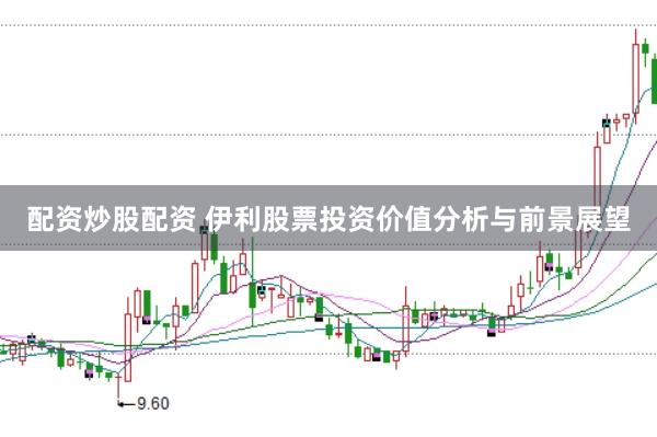 配资炒股配资 伊利股票投资价值分析与前景展望