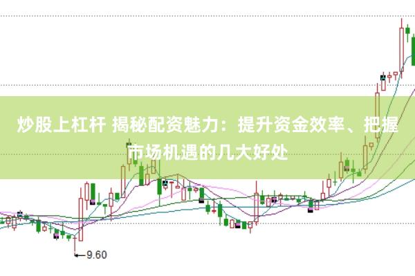 炒股上杠杆 揭秘配资魅力：提升资金效率、把握市场机遇的几大好处