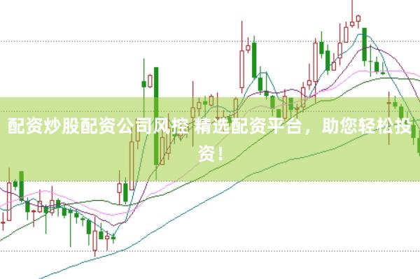 配资炒股配资公司风控 精选配资平台，助您轻松投资！