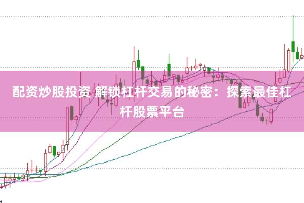 配资炒股投资 解锁杠杆交易的秘密：探索最佳杠杆股票平台