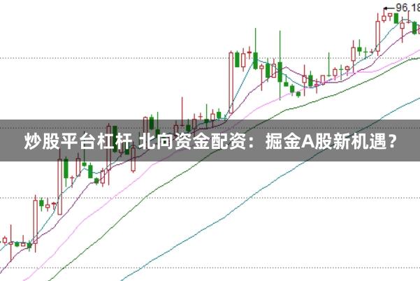 炒股平台杠杆 北向资金配资：掘金A股新机遇？