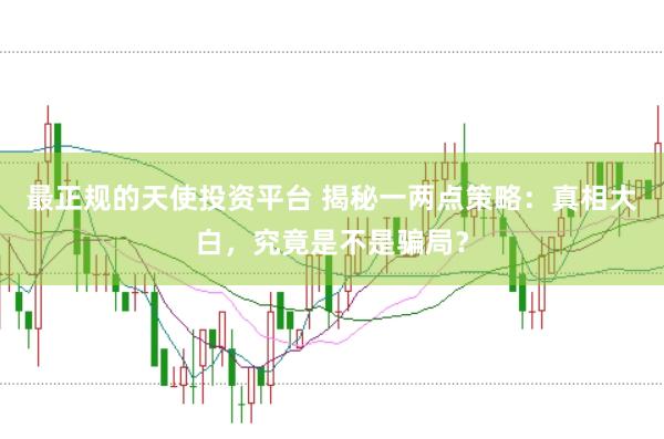 最正规的天使投资平台 揭秘一两点策略：真相大白，究竟是不是骗局？