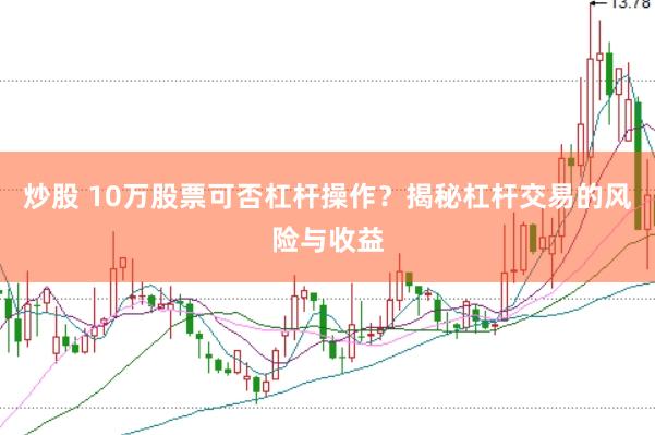 炒股 10万股票可否杠杆操作？揭秘杠杆交易的风险与收益