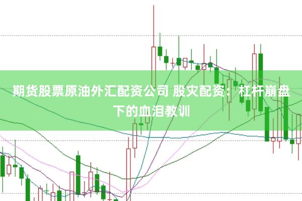 期货股票原油外汇配资公司 股灾配资：杠杆崩盘下的血泪教训