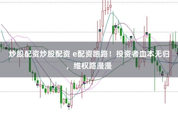 炒股配资炒股配资 e配资跑路！投资者血本无归，维权路漫漫