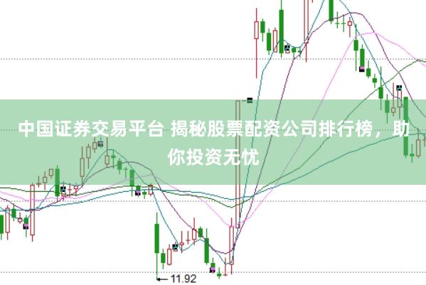 中国证券交易平台 揭秘股票配资公司排行榜，助你投资无忧
