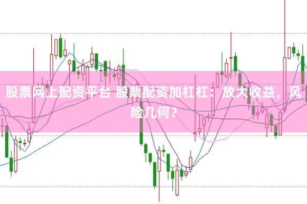 股票网上配资平台 股票配资加杠杠：放大收益，风险几何？