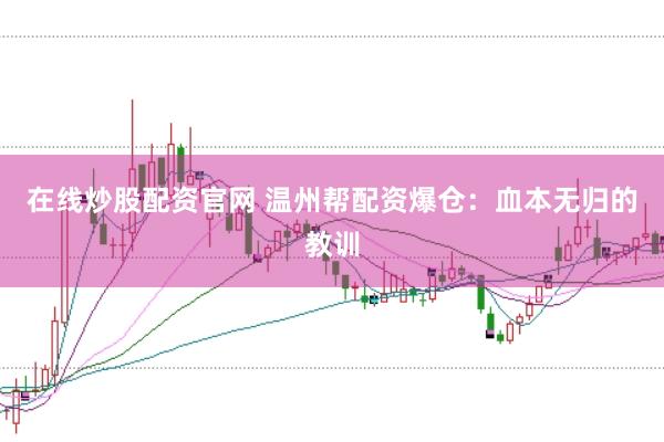 在线炒股配资官网 温州帮配资爆仓：血本无归的教训