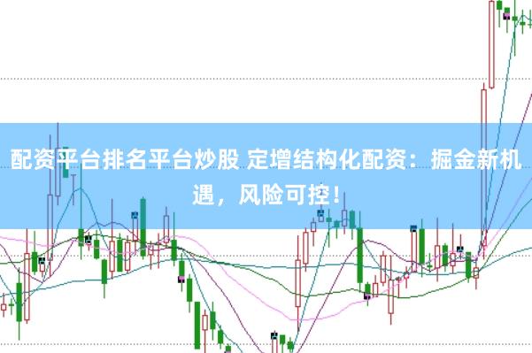 配资平台排名平台炒股 定增结构化配资：掘金新机遇，风险可控！