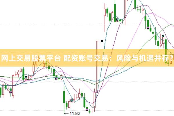 网上交易股票平台 配资账号交易：风险与机遇并存？