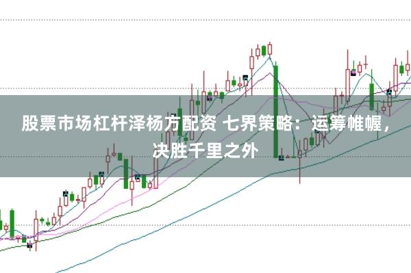 股票市场杠杆泽杨方配资 七界策略：运筹帷幄，决胜千里之外