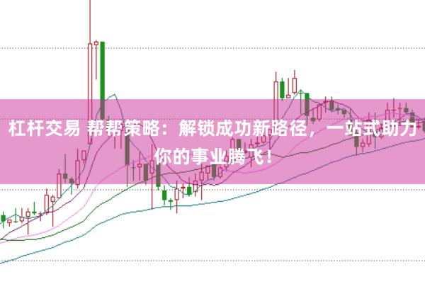 杠杆交易 帮帮策略：解锁成功新路径，一站式助力你的事业腾飞！