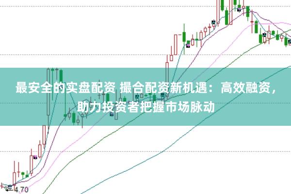 最安全的实盘配资 撮合配资新机遇：高效融资，助力投资者把握市场脉动