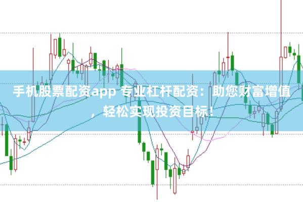 手机股票配资app 专业杠杆配资：助您财富增值，轻松实现投资目标！