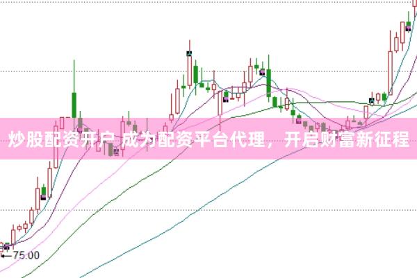 炒股配资开户 成为配资平台代理，开启财富新征程