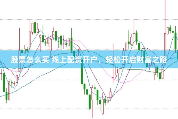 股票怎么买 线上配资开户，轻松开启财富之路