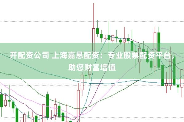 开配资公司 上海嘉恳配资：专业股票配资平台，助您财富增值