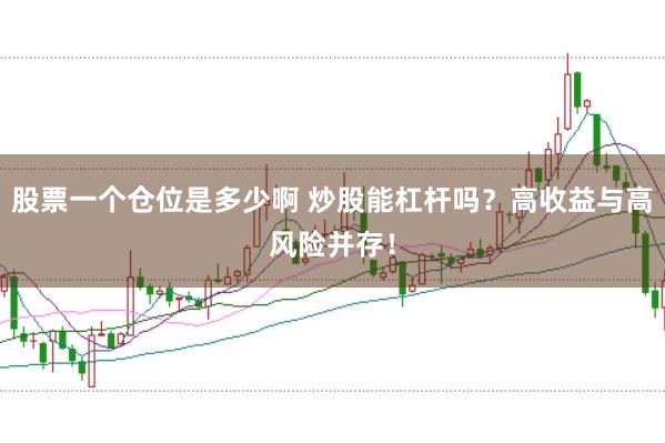 股票一个仓位是多少啊 炒股能杠杆吗？高收益与高风险并存！
