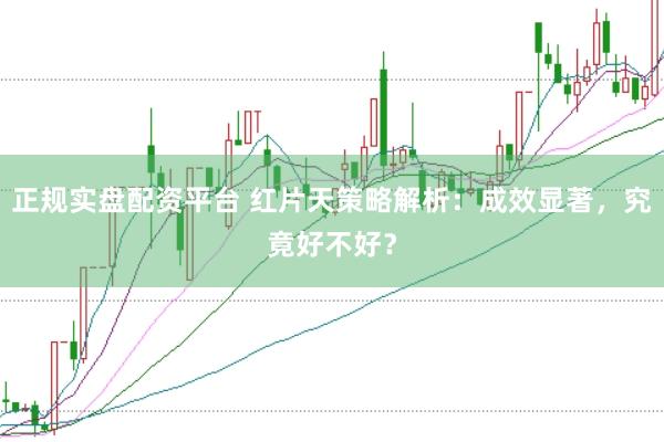 正规实盘配资平台 红片天策略解析：成效显著，究竟好不好？