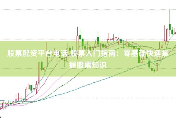 股票配资平台电话 股票入门指南：零基础快速掌握股票知识