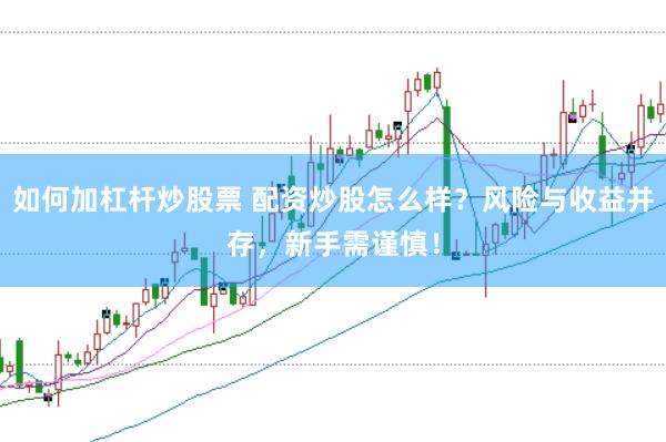如何加杠杆炒股票 配资炒股怎么样？风险与收益并存，新手需谨慎！