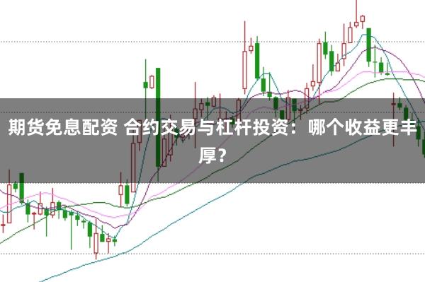 期货免息配资 合约交易与杠杆投资：哪个收益更丰厚？