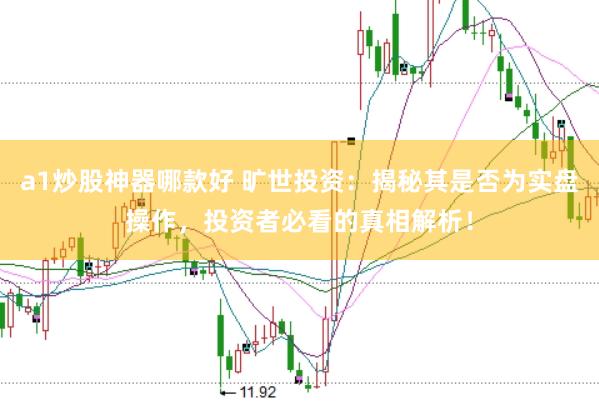 a1炒股神器哪款好 旷世投资：揭秘其是否为实盘操作，投资者必看的真相解析！