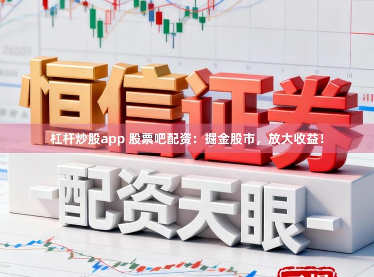 杠杆炒股app 股票吧配资：掘金股市，放大收益！