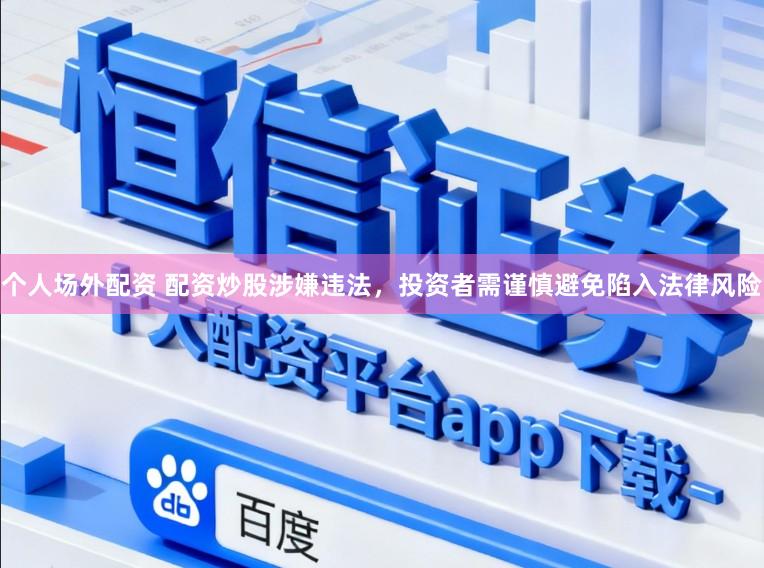 个人场外配资 配资炒股涉嫌违法，投资者需谨慎避免陷入法律风险