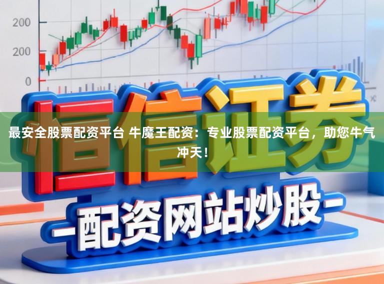最安全股票配资平台 牛魔王配资：专业股票配资平台，助您牛气冲天！