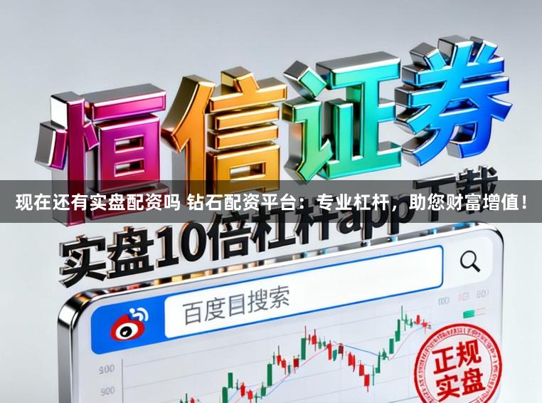 现在还有实盘配资吗 钻石配资平台：专业杠杆，助您财富增值！